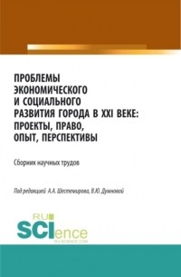 Алексей Алексеевич Шестемиров - Проблемы экономического и социального развития города в XXI веке: проекты, право, опыт, перспективы. . Сборник статей.