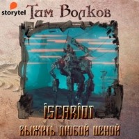 Тим Волков - ISCARIOT. Книга 1. Выжить любой ценой