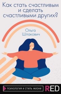 Ольга Шпакович - Как стать счастливым и сделать счастливыми других?