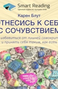 Карен Блут - Ключевые идеи книги: Отнесись к себе с сочувствием. Как избавиться от лишней самокритики и принять себя таким как есть. Карен Блут