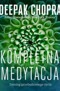 Дипак Чопра - Kompletna medytacja. Trening przebudzonego życia