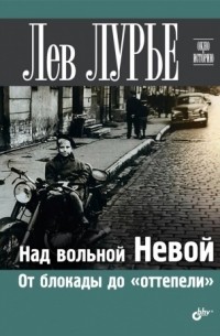 Лев Лурье - Над вольной Невой. От блокады до оттепели