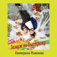 Екатерина Романова - Жениться за 30 дней, или Замуж по-быстрому