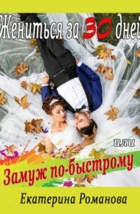 Екатерина Романова - Жениться за 30 дней, или Замуж по-быстрому
