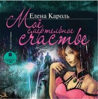 Елена Кароль - Моё смертельное счастье