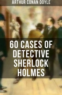 Arthur Conan Doyle - 60 Cases of Detective Sherlock Holmes (сборник)