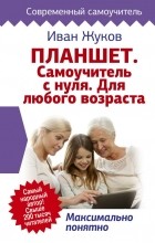 Иван Жуков - Планшет. Самоучитель с нуля. Для любого возраста. Максимально понятно