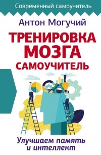 Антон Могучий - Тренировка мозга. Самоучитель