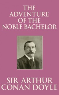 Sir Arthur Conan Doyle - The Adventure of the Noble Bachelor