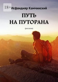 Исфандияр Камчинский - Путь на Путорана. Рассказы