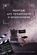 Максим Николаевич Бухтеев - Монтаж для продюсеров и шоураннеров. Книга не про склейки