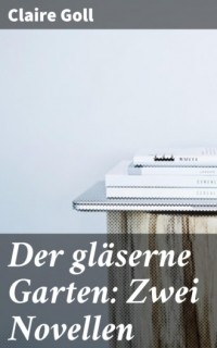 Клэр Голль - Der gläserne Garten: Zwei Novellen