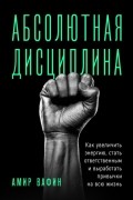 Амир Вафин - Абсолютная дисциплина. Как увеличить энергию, стать ответственным и выработать привычки на всю жизнь