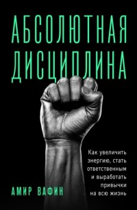 Абсолютная дисциплина. Как увеличить энергию, стать ответственным и выработать привычки на всю жизнь