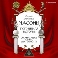 Сергей Карпачев - Масоны. Популярная история: организация, облик, деятельность