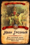 Валерий Шамбаров - Иван Грозный. Как первый царь создавал великую Россию