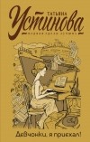 Татьяна Устинова - Девчонки, я приехал! (сборник)