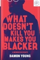 Damon Young - What Doesn&#039;t Kill You Makes You Blacker: A Memoir in Essays