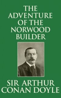 Sir Arthur Conan Doyle - The Adventure of the Norwood Builder