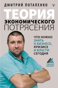 Дмитрий Потапенко - Теория экономического потрясения. Что нужно знать о бизнесе, кризисе и власти сегодня