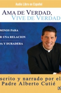 Padre Alberto Cutie - Ama de Verdad, Vive de Verdad