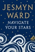 Jesmyn Ward - Navigate Your Stars