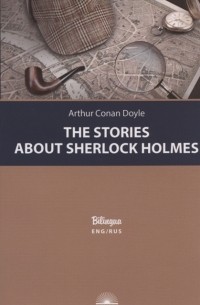 Arthur Conan Doyle - The Stories about Sherlock Holmes / Рассказы о Шерлоке Холмсе (сборник)