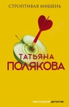 Татьяна Полякова - Строптивая мишень