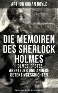 Arthur Conan Doyle - Die Memoiren des Sherlock Holmes. Holmes' erstes Abenteuer und andere Detektivgeschichten (Zweisprachige Ausgabe: Deutsch-Englisch) (сборник)