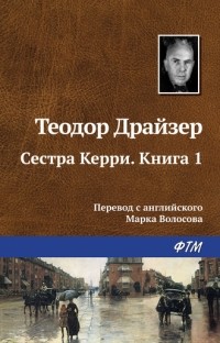 Теодор Драйзер - Сестра Керри. Книга 1