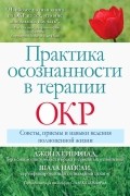  - Практика осознанности в терапии ОКР. Советы, приемы и навыки ведения полноценной жизни