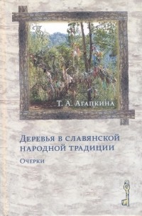 Татьяна Агапкина - Деревья в славянской народной традиции: Очерки