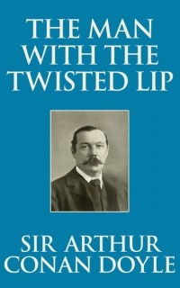 Sir Arthur Conan Doyle - The Man with the Twisted Lip