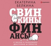 Екатерина Белкина - Свинкины финансы. О жизни и экономике доступно и просто