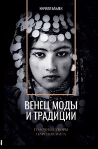 Кирилл Бабаев - Венец моды и традиции. Головные уборы народов мира