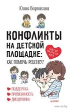 Юлия Варлакова - Конфликты на детской площадке. Как помочь ребенку.