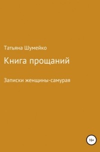 Татьяна Владимировна Шумейко - Книга прощаний. Записки женщины-самурая