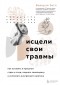 Беверли Энгл - Исцели свои травмы. Как оставить в прошлом страх и стыд, поднять самооценку и успокоить внутреннего критика