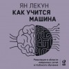 Ян Лекун - Как учится машина. Революция в области нейронных сетей и глубокого обучения