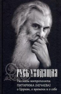 Русь уходящая: Рассказы митрополита Питирима (Нечаева) о Церкви, о времени и о себе