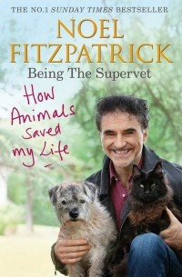 Ноэль Фицпатрик - Being the Supervet. How Animals Saved My Life
