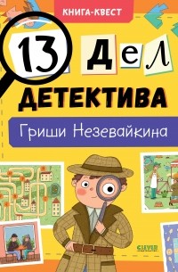 Лилия Илюшина - Книга-квест. 13 дел детектива Гриши Незевайкина