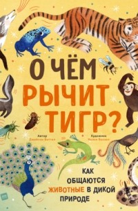 Джейсон Биттел - О чем рычит тигр? Как общаются животные в дикой природе