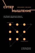 Супермышление. Как обходить ментальные ловушки и принимать эффективные решения
