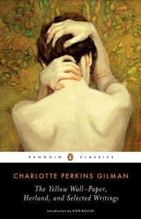 Шарлотта Перкинс Гилман - The Yellow Wall-Paper, Herland, and Selected Writings