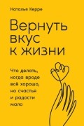 Наталья Керре - Вернуть вкус к жизни. Что делать, когда вроде всё хорошо, но счастья и радости мало