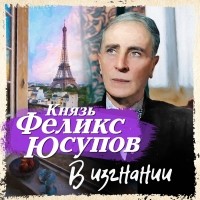 Князь Феликс Юсупов - В изгнании