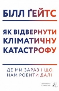 Билл Гейтс - Як відвернути кліматичну катастрофу. Де ми зараз і що нам робити далі