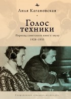 Лиля Кагановская - Голос техники. Переход советского кино к звуку 1928–1935