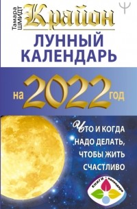 Тамара Шмидт - Крайон. Лунный календарь на 2022 год. Что и когда надо делать, чтобы жить счастливо